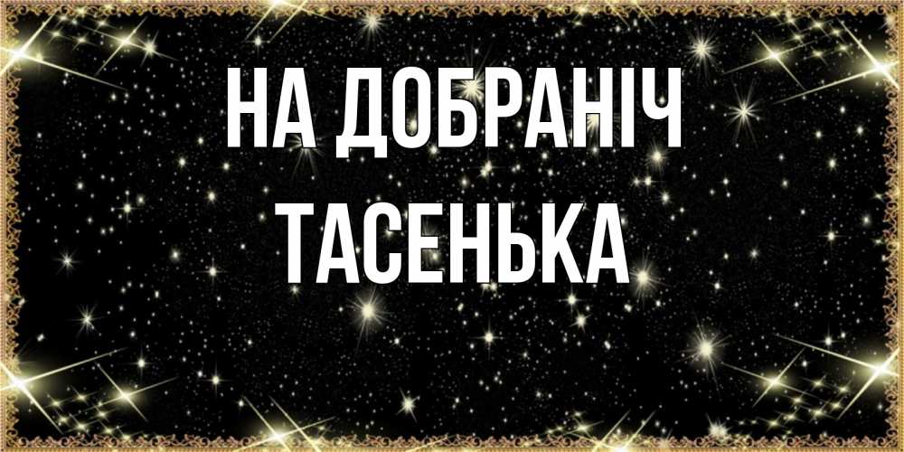 Открытка на каждый день з підписом, Тасенька На добраніч засыпаем под звездами Прикольна листівка з побажанням онлайн скачати безкоштовно 