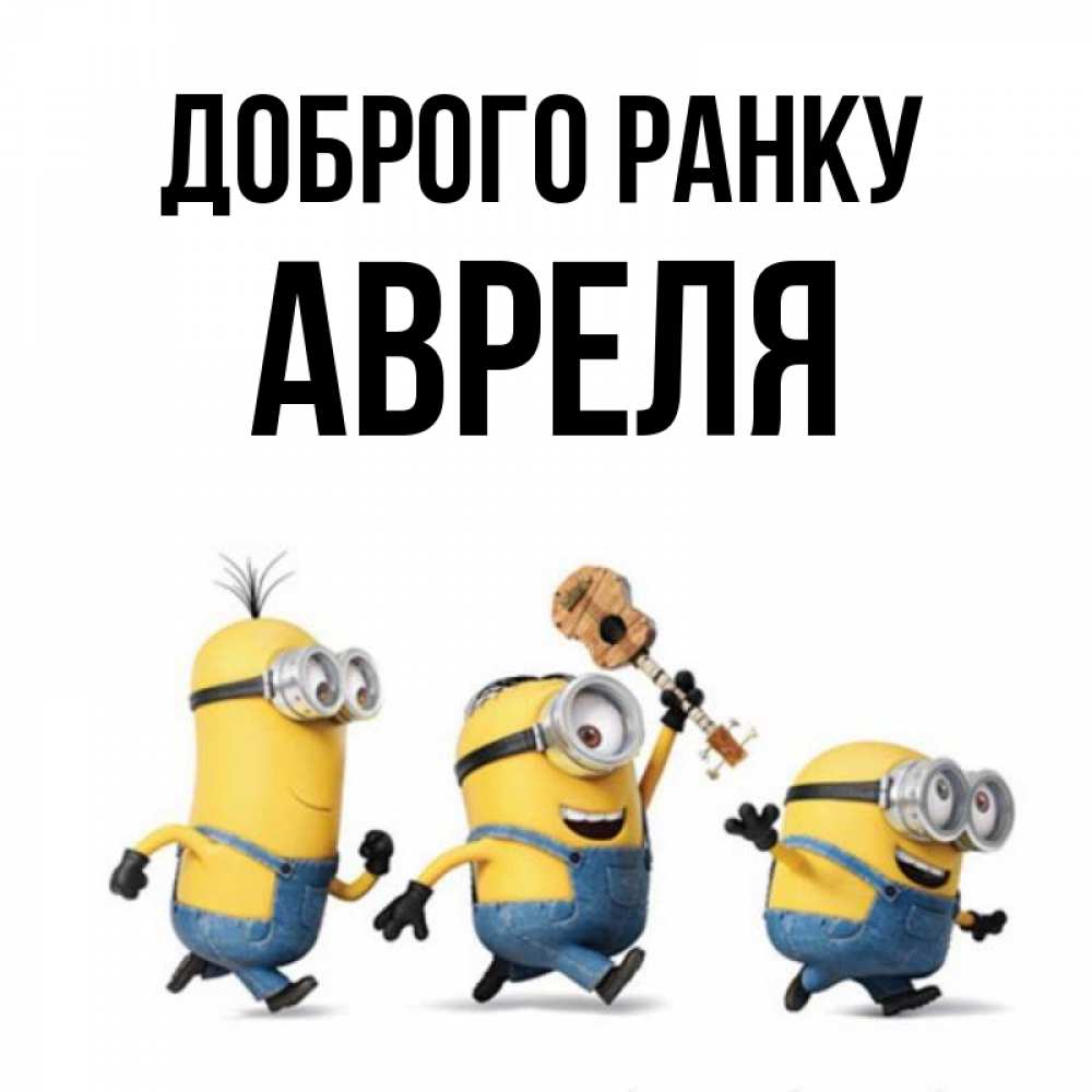 Открытка на каждый день з підписом, Авреля Доброго ранку миньоны и прекрасное утро Прикольна листівка з побажанням онлайн скачати безкоштовно 