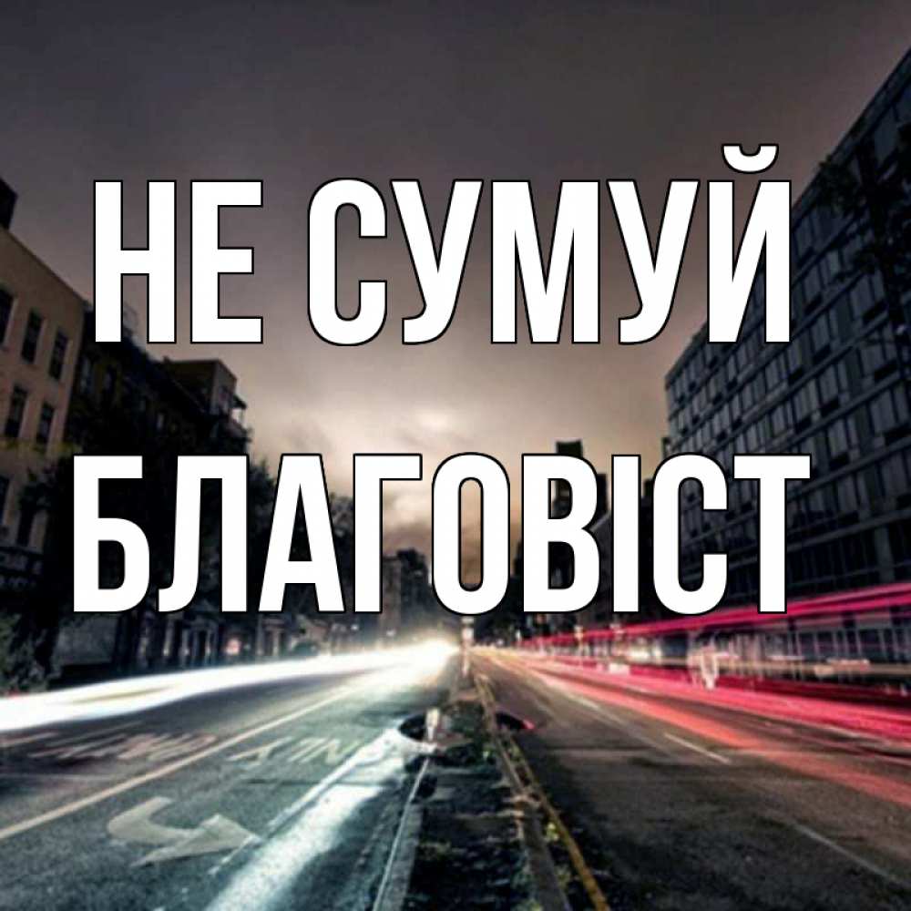 Открытка на каждый день з підписом, Благовіст Не сумуй съемка ночью Прикольна листівка з побажанням онлайн скачати безкоштовно 