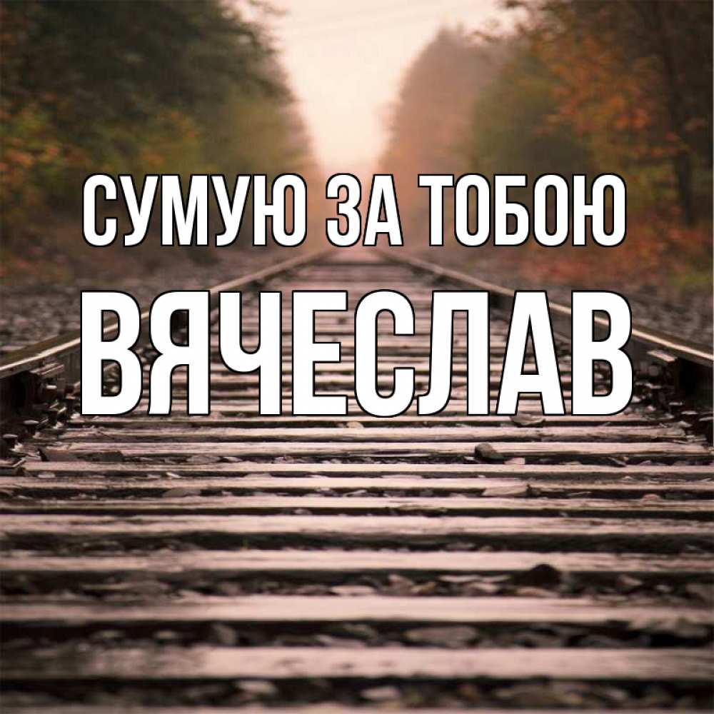 Открытка на каждый день з підписом, Вячеслав Сумую за тобою приезжай Прикольна листівка з побажанням онлайн скачати безкоштовно 