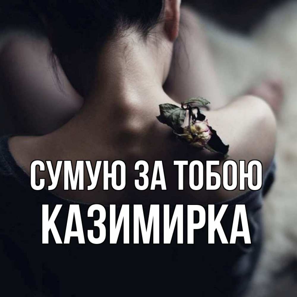 Открытка на каждый день з підписом, Казимирка Сумую за тобою засох цветок Прикольна листівка з побажанням онлайн скачати безкоштовно 