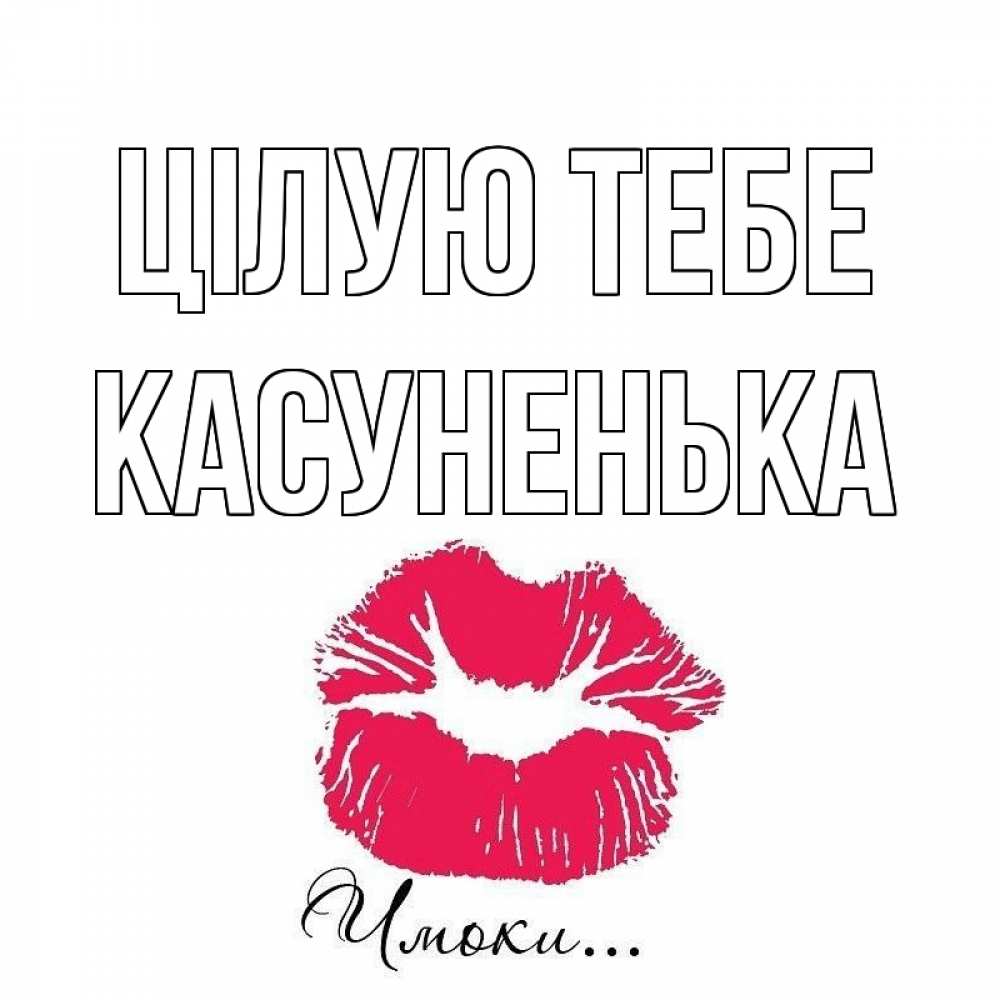 Открытка на каждый день з підписом, Касуненька Цілую тебе поцелуй с подписью Прикольна листівка з побажанням онлайн скачати безкоштовно 