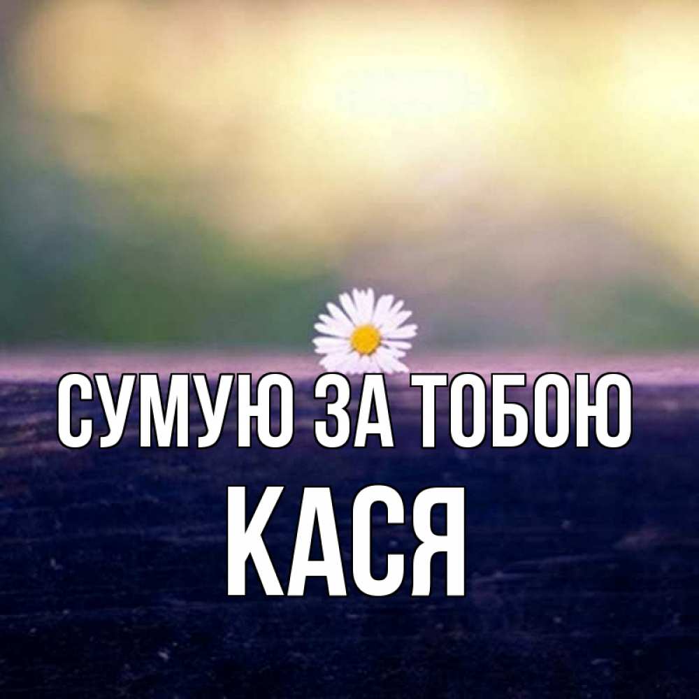 Открытка на каждый день з підписом, Кася Сумую за тобою приходи в гости Прикольна листівка з побажанням онлайн скачати безкоштовно 