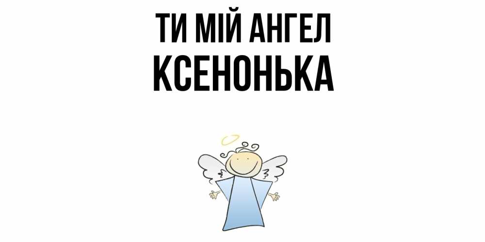 Открытка на каждый день з підписом, Ксенонька Ти мій ангел ангел Прикольна листівка з побажанням онлайн скачати безкоштовно 