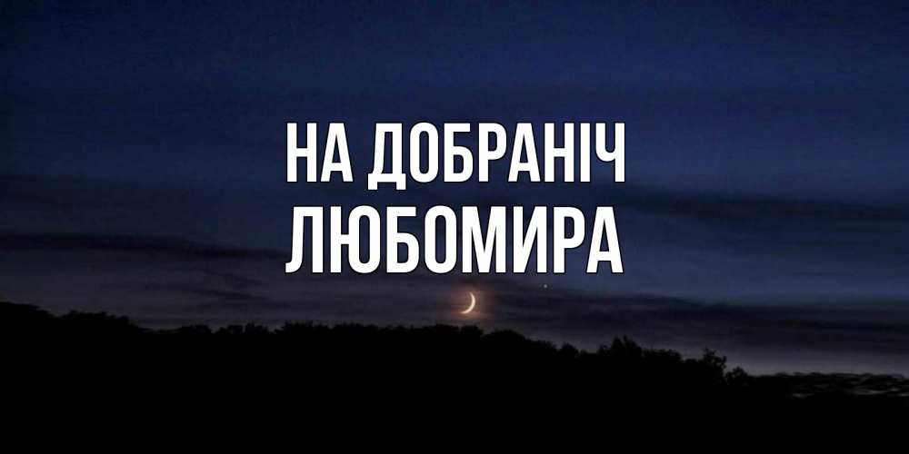Открытка на каждый день з підписом, Любомира На добраніч месяц Прикольна листівка з побажанням онлайн скачати безкоштовно 