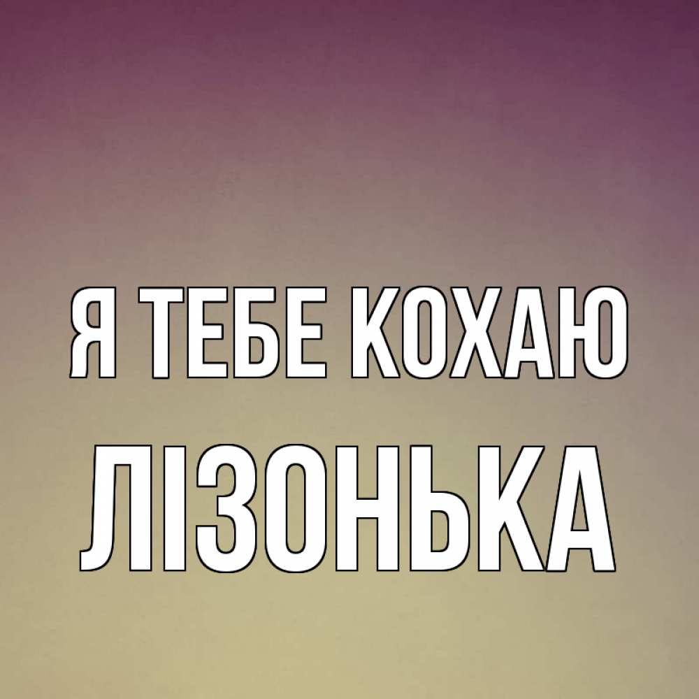 Открытка на каждый день з підписом, Лізонька Я тебе кохаю для любимой Прикольна листівка з побажанням онлайн скачати безкоштовно 