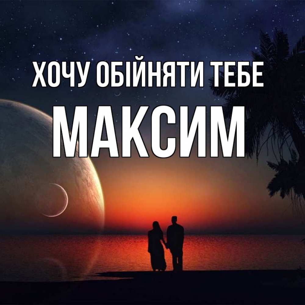 Открытка на каждый день з підписом, Максим Хочу обійняти тебе восход спутников Прикольна листівка з побажанням онлайн скачати безкоштовно 