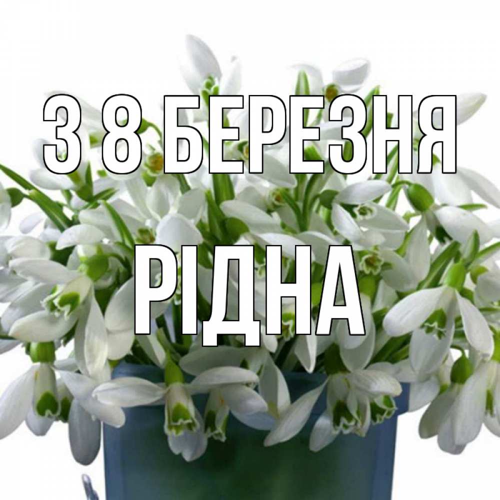 Открытка на каждый день з підписом, Рідна З 8 БЕРЕЗНЯ цветы к международному женскому дню Прикольна листівка з побажанням онлайн скачати безкоштовно 