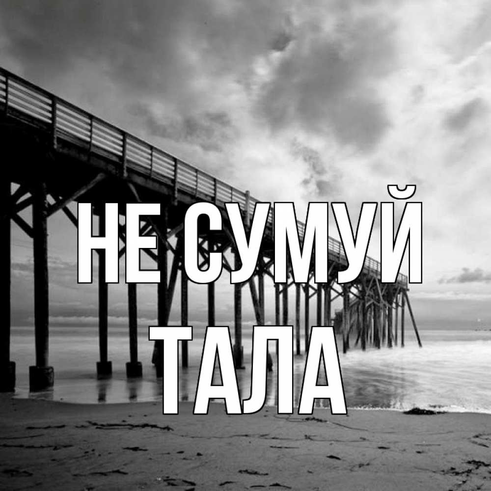 Открытка на каждый день з підписом, Тала Не сумуй вода и пляж под мостом Прикольна листівка з побажанням онлайн скачати безкоштовно 