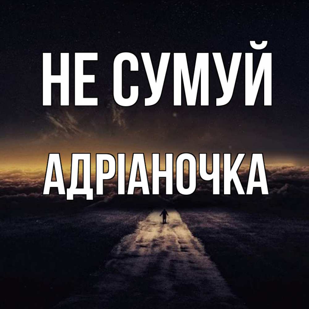 Открытка на каждый день з підписом, Адріаночка Не сумуй дорога в никуда Прикольна листівка з побажанням онлайн скачати безкоштовно 