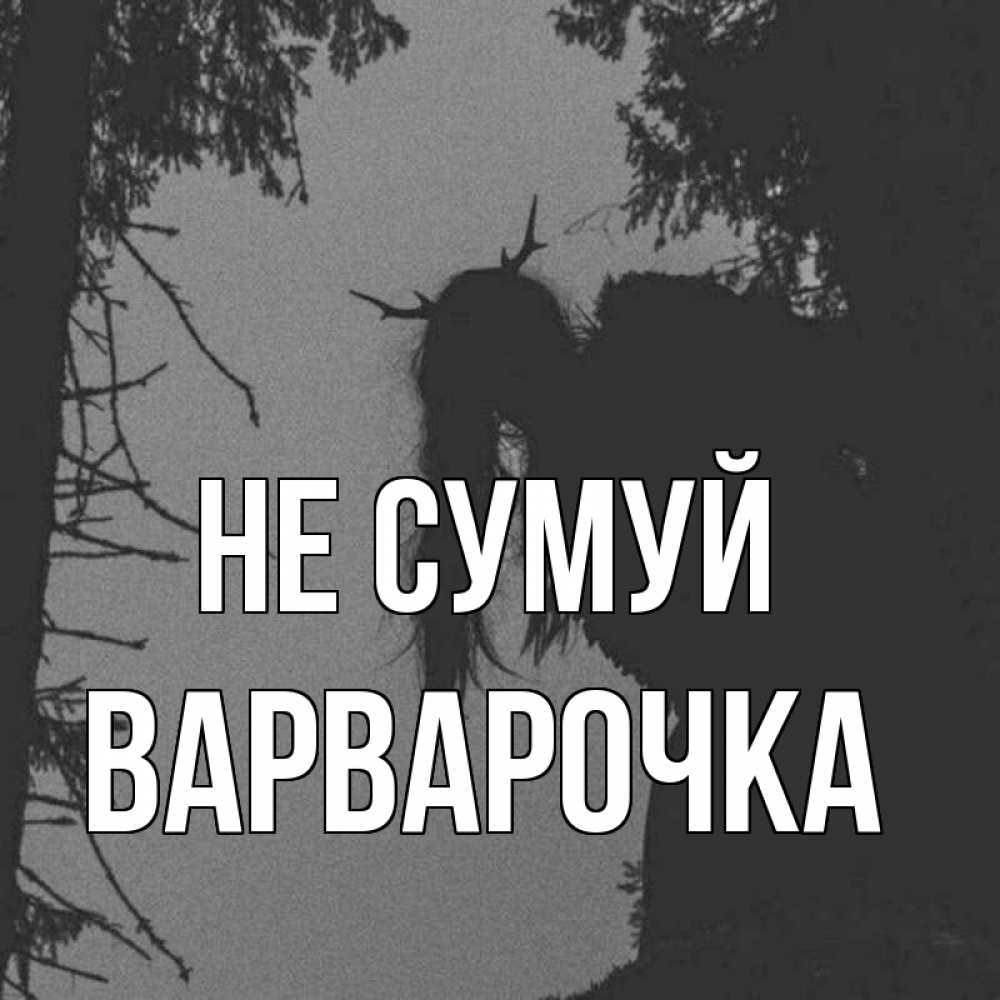 Открытка на каждый день з підписом, Варварочка Не сумуй чудище лесное Прикольна листівка з побажанням онлайн скачати безкоштовно 