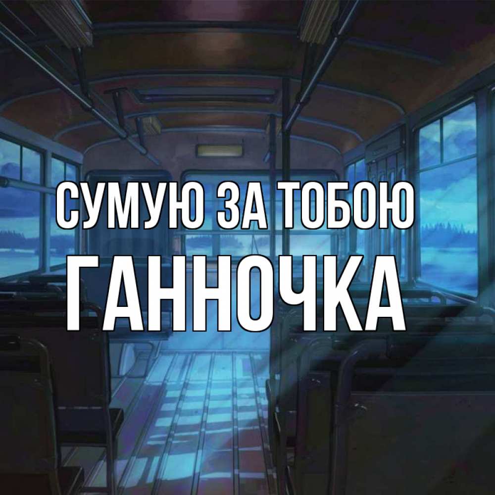Открытка на каждый день з підписом, Ганночка Сумую за тобою тоска Прикольна листівка з побажанням онлайн скачати безкоштовно 