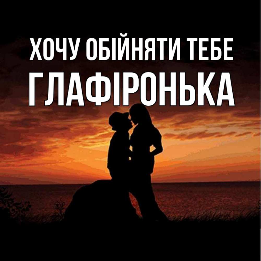 Открытка на каждый день з підписом, Глафіронька Хочу обійняти тебе парень и девушка и оранжевое небо Прикольна листівка з побажанням онлайн скачати безкоштовно 
