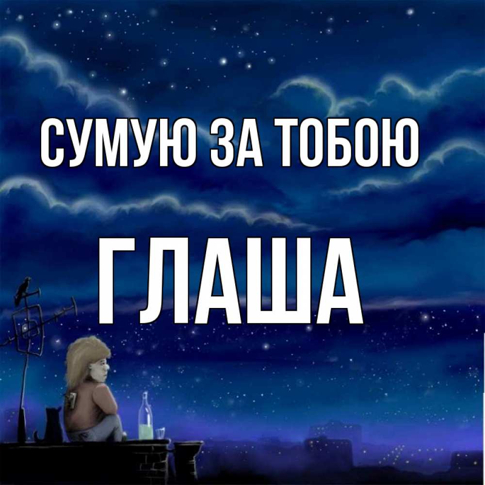 Открытка на каждый день з підписом, Глаша Сумую за тобою на крыше 1 Прикольна листівка з побажанням онлайн скачати безкоштовно 