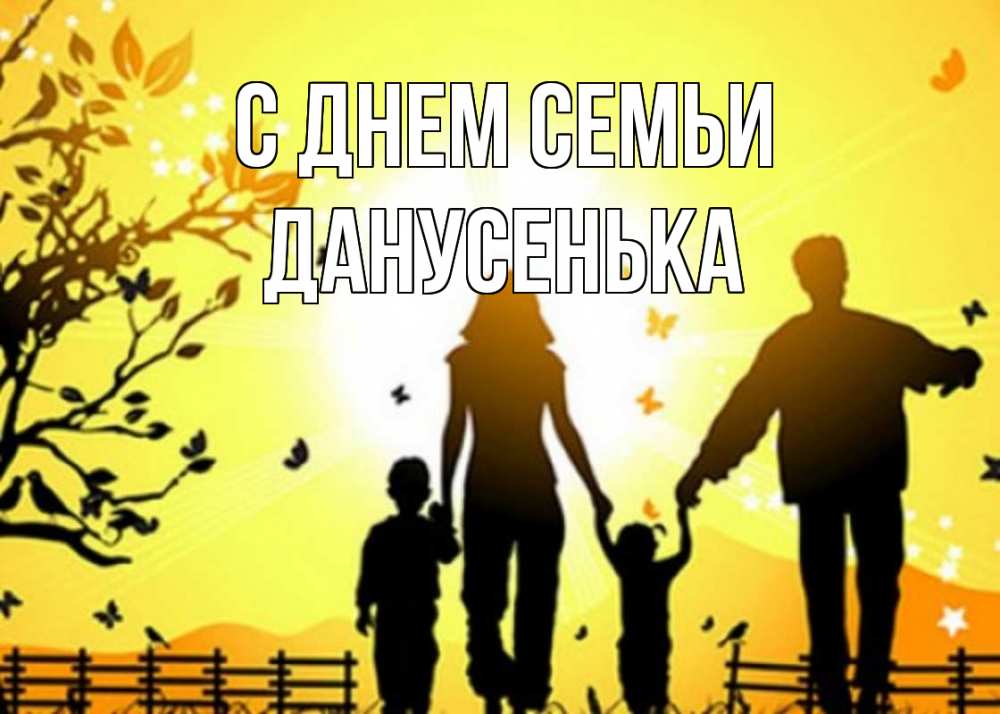 Открытка на каждый день з підписом, Данусенька С днем семьи семья, тени Прикольна листівка з побажанням онлайн скачати безкоштовно 
