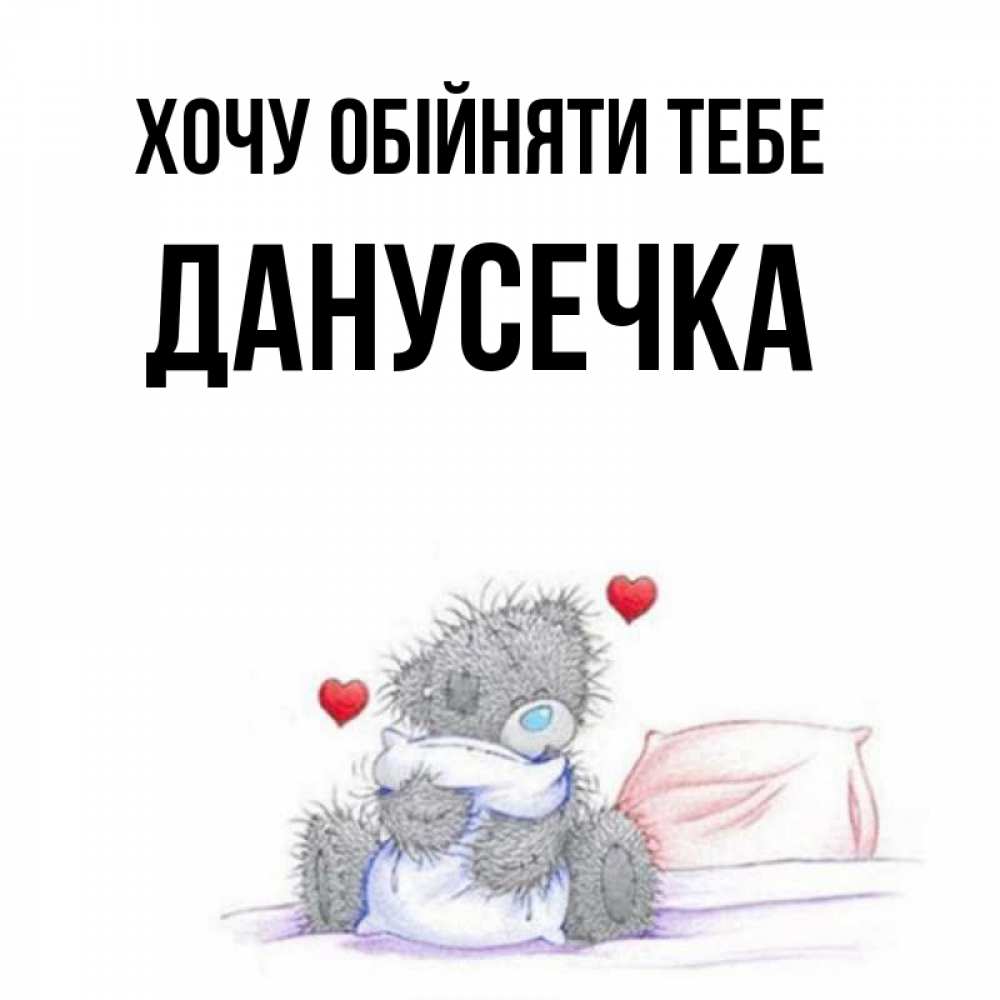 Открытка на каждый день з підписом, Данусечка Хочу обійняти тебе сердечки мишка Тедди и кроватка Прикольна листівка з побажанням онлайн скачати безкоштовно 