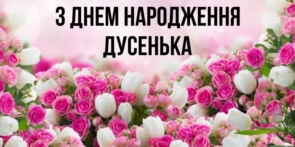 Открытка на каждый день з підписом, Дусенька З Днем народження открытка с разными розами Прикольна листівка з побажанням онлайн скачати безкоштовно 