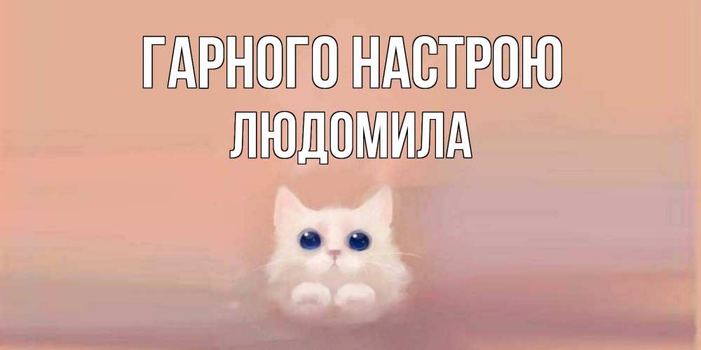 Открытка на каждый день з підписом, Людомила Гарного настрою кошка Прикольна листівка з побажанням онлайн скачати безкоштовно 