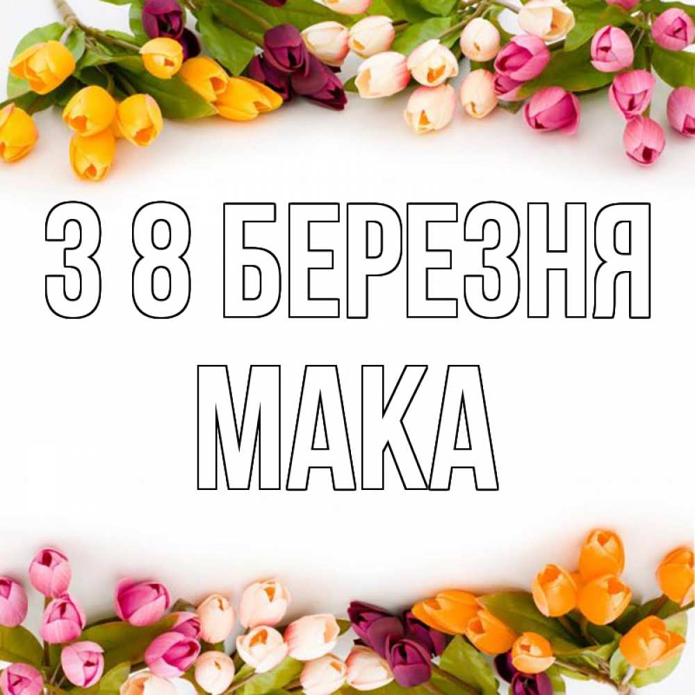 Открытка на каждый день з підписом, Мака З 8 БЕРЕЗНЯ весна март Прикольна листівка з побажанням онлайн скачати безкоштовно 