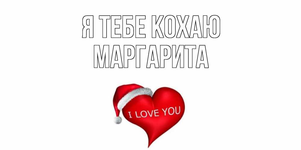 Открытка на каждый день з підписом, Маргарита Я тебе кохаю сердце, новый год Прикольна листівка з побажанням онлайн скачати безкоштовно 