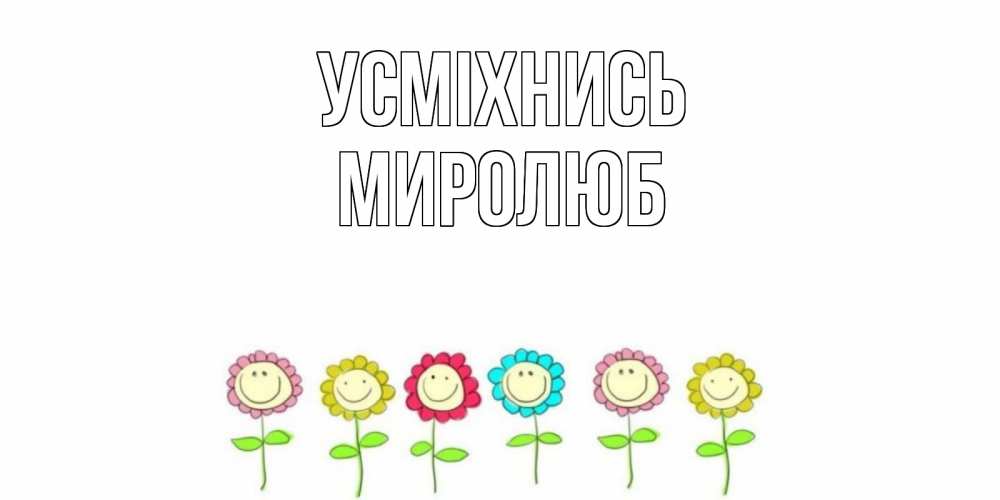 Открытка на каждый день з підписом, Миролюб Усміхнись улыбка, цветы Прикольна листівка з побажанням онлайн скачати безкоштовно 