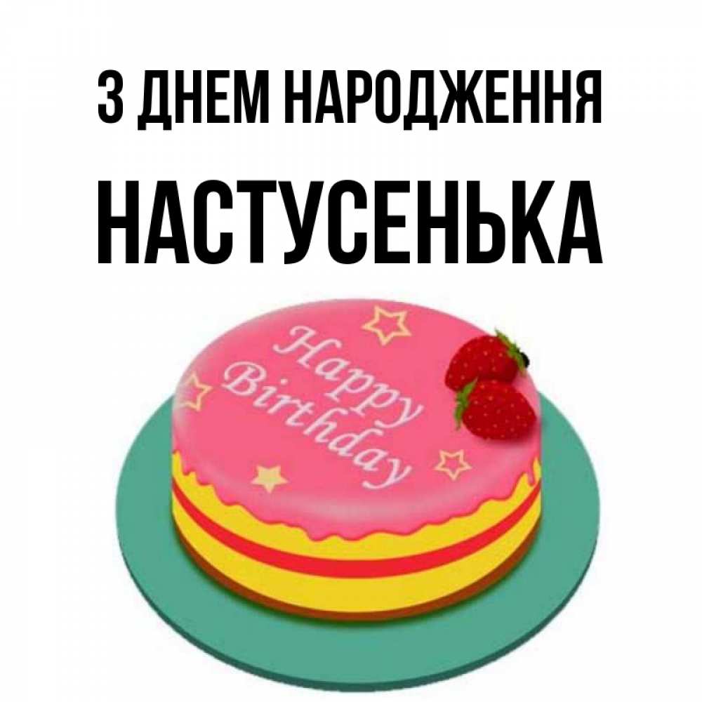 Открытка на каждый день з підписом, Настусенька З Днем народження торт, клубника, днюха Прикольна листівка з побажанням онлайн скачати безкоштовно 