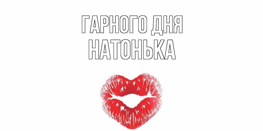 Открытка на каждый день з підписом, Натонька Гарного дня Поцелуй Прикольна листівка з побажанням онлайн скачати безкоштовно 