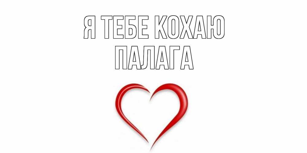 Открытка на каждый день з підписом, Палага Я тебе кохаю сердце Прикольна листівка з побажанням онлайн скачати безкоштовно 