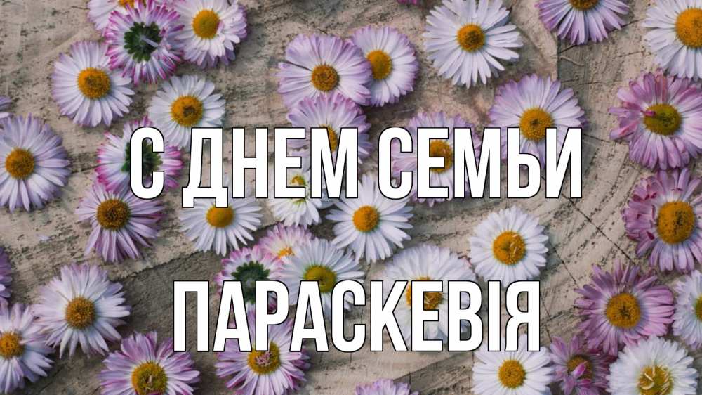 Открытка на каждый день з підписом, Параскевія С днем семьи с днем семьи Прикольна листівка з побажанням онлайн скачати безкоштовно 