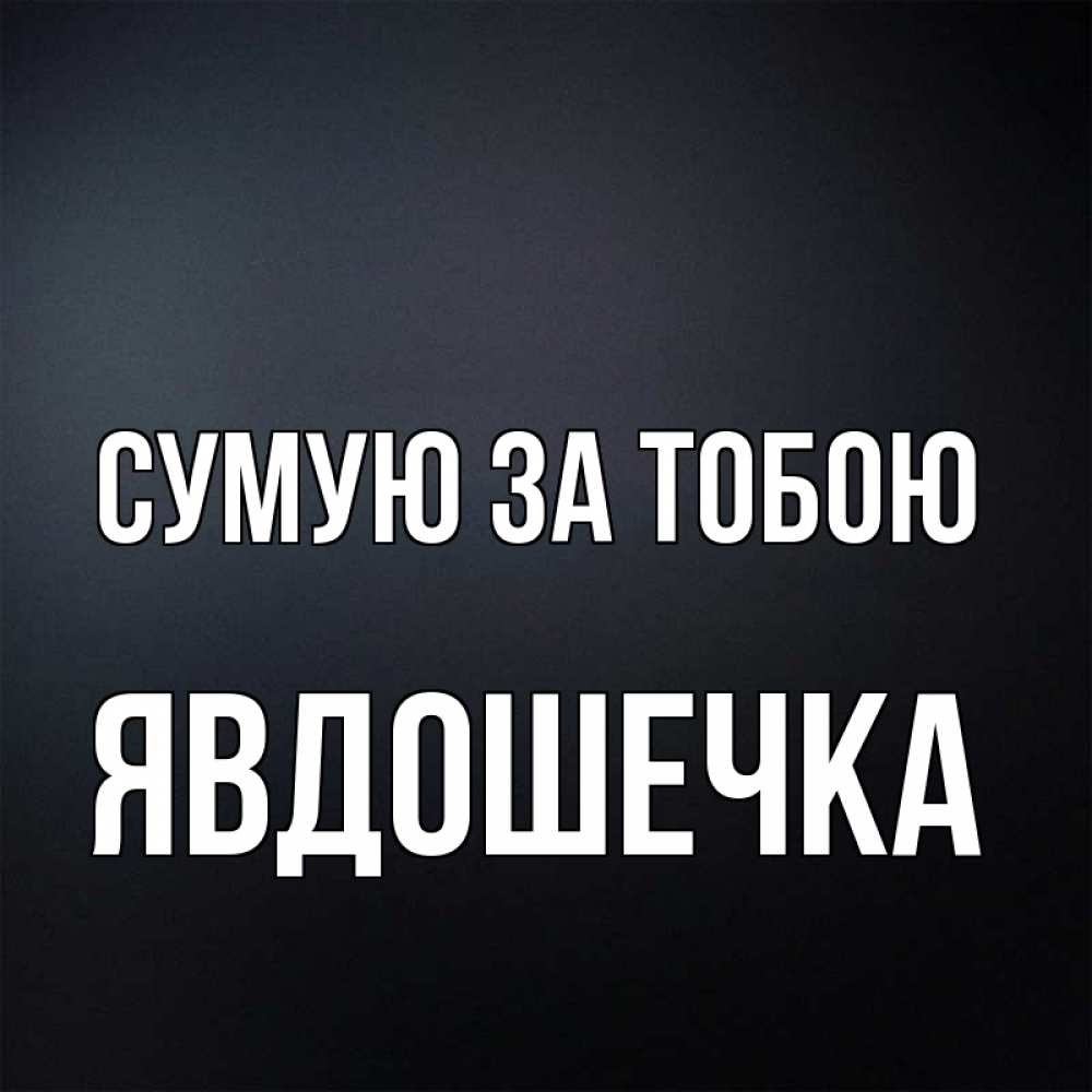 Открытка на каждый день з підписом, Явдошечка Сумую за тобою с подписью Прикольна листівка з побажанням онлайн скачати безкоштовно 
