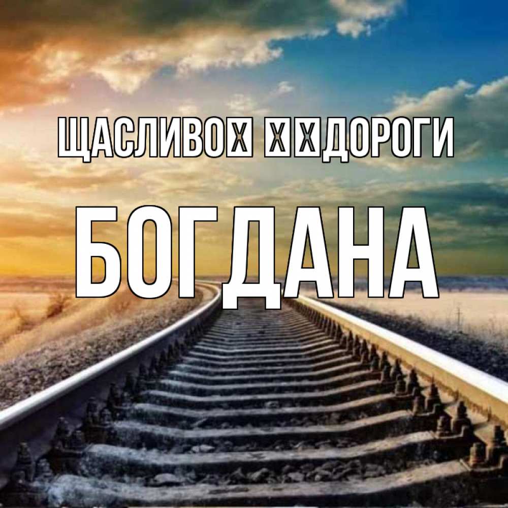 Открытка на каждый день з підписом, Богдана Щасливої ​​дороги рельсы уходящие в даль Прикольна листівка з побажанням онлайн скачати безкоштовно 