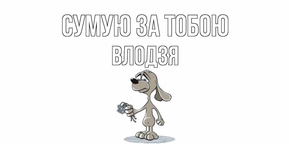 Открытка на каждый день з підписом, Влодзя Сумую за тобою я по тебе скучаю с песиком Прикольна листівка з побажанням онлайн скачати безкоштовно 