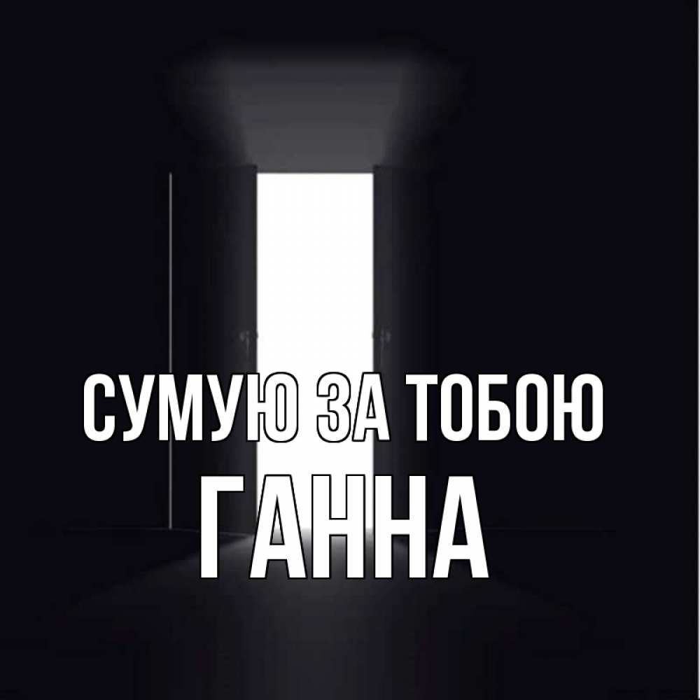 Открытка на каждый день з підписом, Ганна Сумую за тобою дверь и свет Прикольна листівка з побажанням онлайн скачати безкоштовно 
