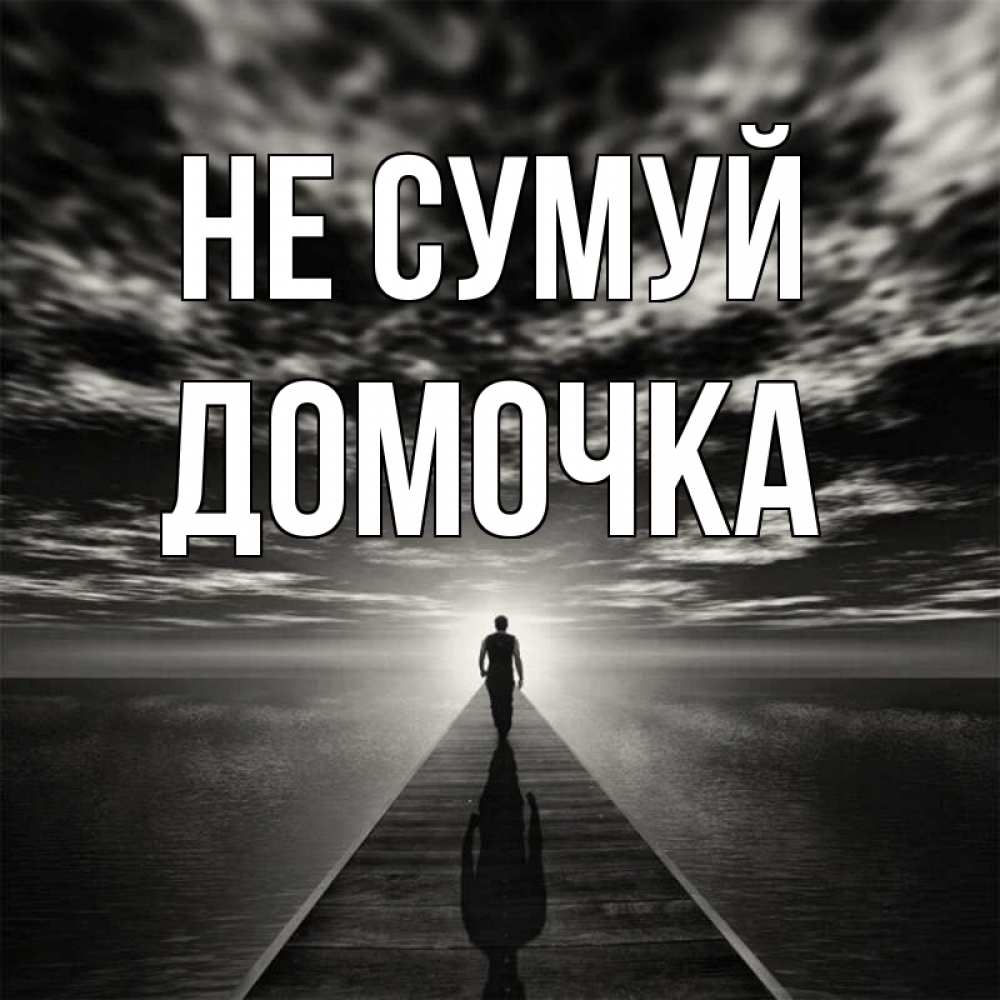 Открытка на каждый день з підписом, Домочка Не сумуй человек Прикольна листівка з побажанням онлайн скачати безкоштовно 