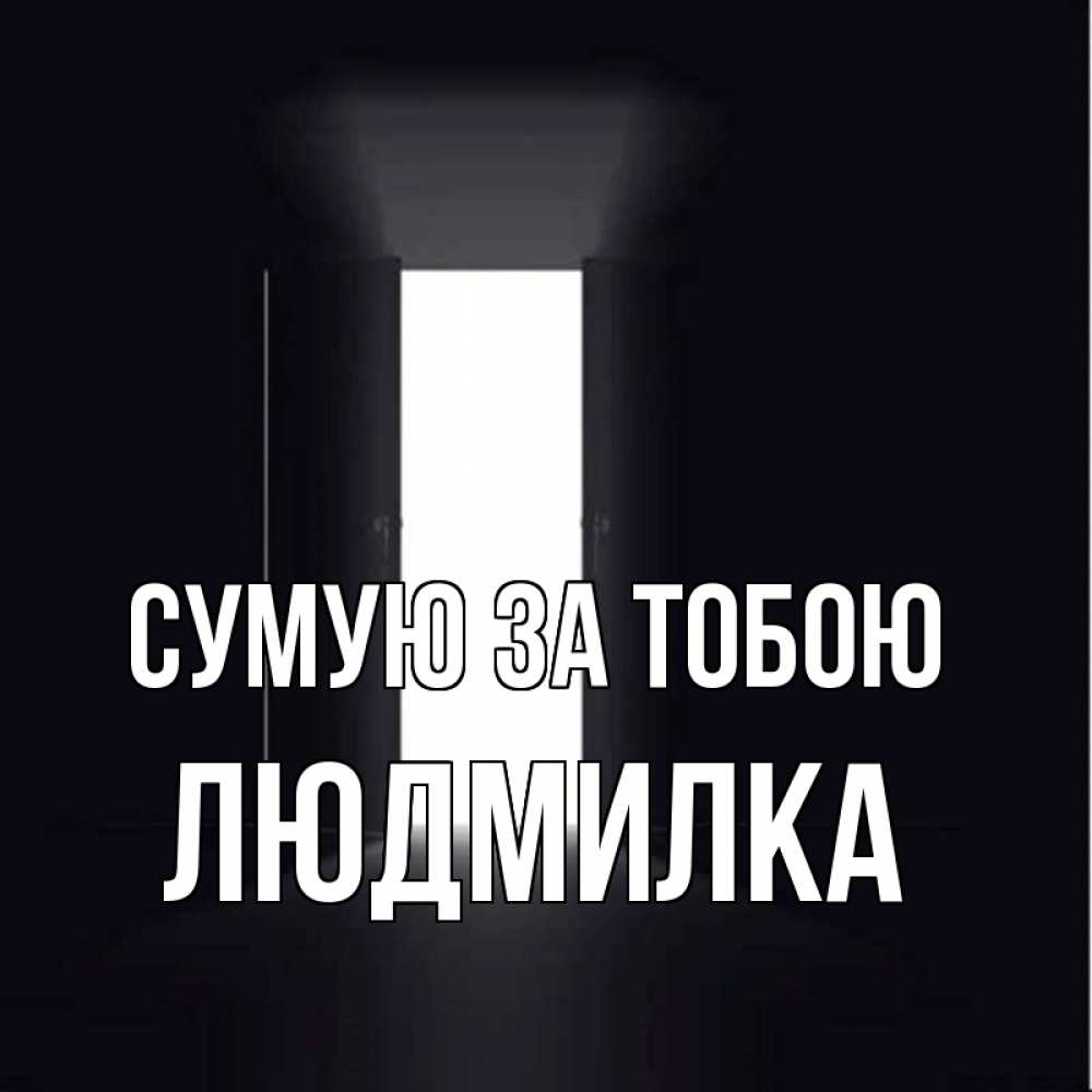 Открытка на каждый день з підписом, Людмилка Сумую за тобою дверь и свет Прикольна листівка з побажанням онлайн скачати безкоштовно 