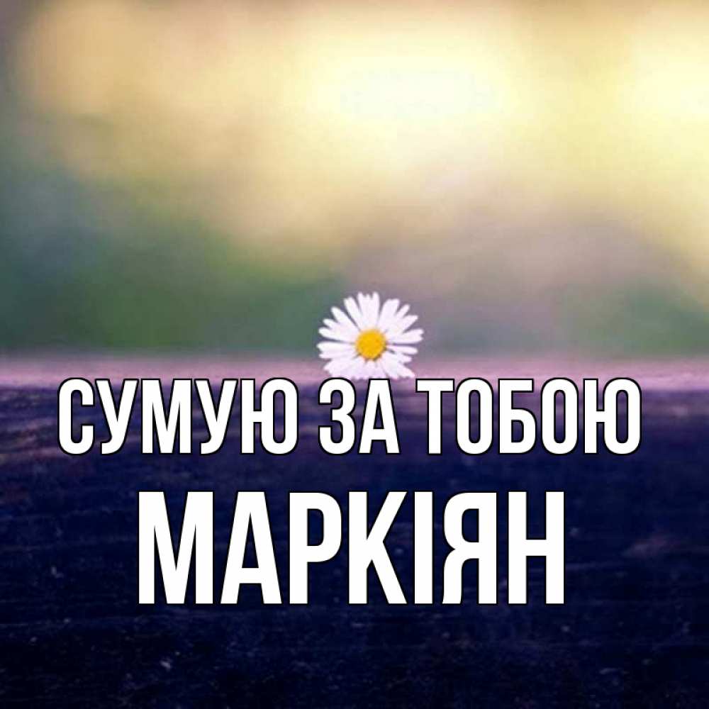 Открытка на каждый день з підписом, Маркіян Сумую за тобою приходи в гости Прикольна листівка з побажанням онлайн скачати безкоштовно 
