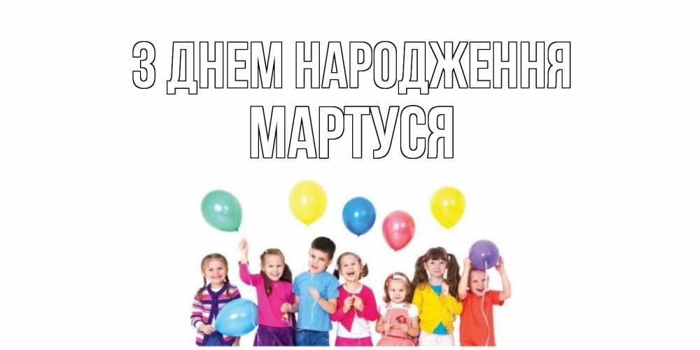 Открытка на каждый день з підписом, Мартуся З Днем народження Дети, шары Прикольна листівка з побажанням онлайн скачати безкоштовно 