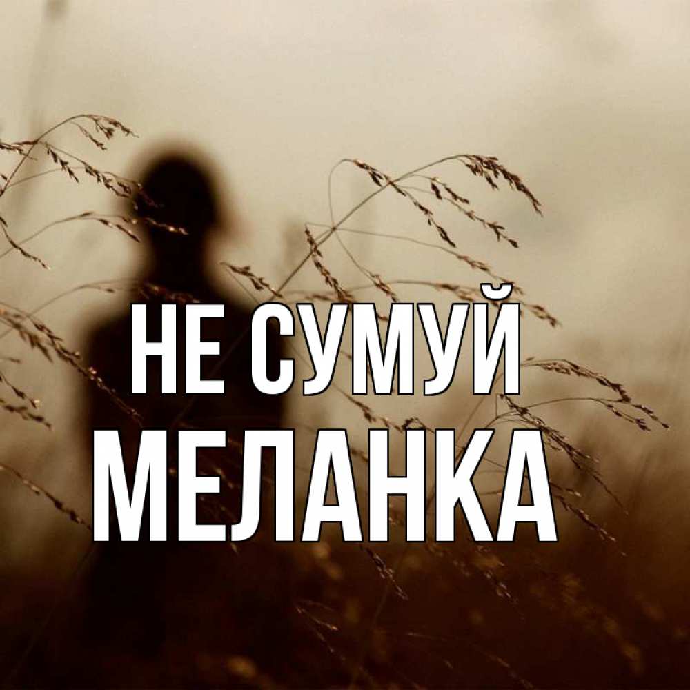Открытка на каждый день з підписом, Меланка Не сумуй грусть Прикольна листівка з побажанням онлайн скачати безкоштовно 