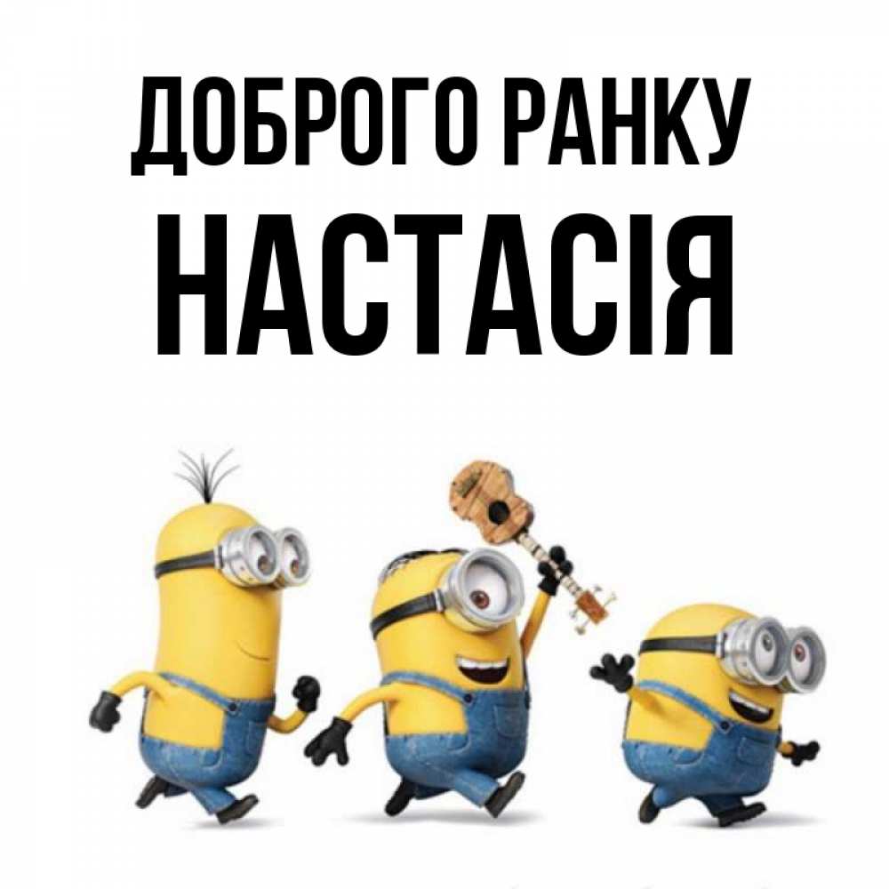 Открытка на каждый день з підписом, Настасія Доброго ранку миньоны и прекрасное утро Прикольна листівка з побажанням онлайн скачати безкоштовно 