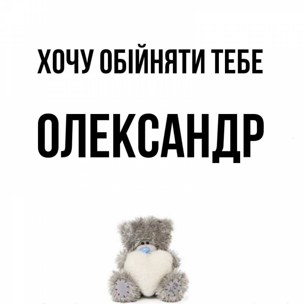 Открытка на каждый день з підписом, Олександр Хочу обійняти тебе медвежонок с сердечком белого цвета Прикольна листівка з побажанням онлайн скачати безкоштовно 