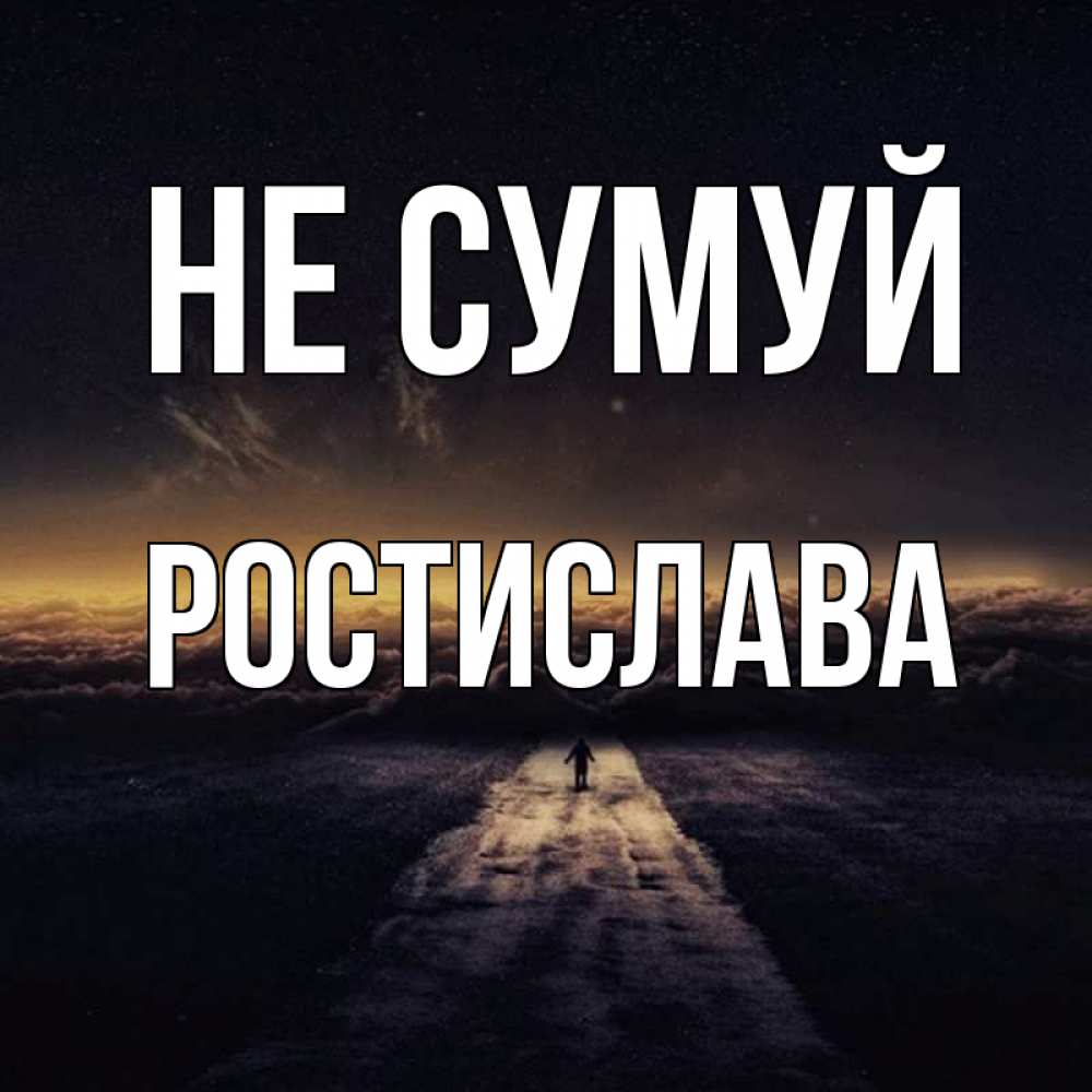 Открытка на каждый день з підписом, Ростислава Не сумуй дорога в никуда Прикольна листівка з побажанням онлайн скачати безкоштовно 
