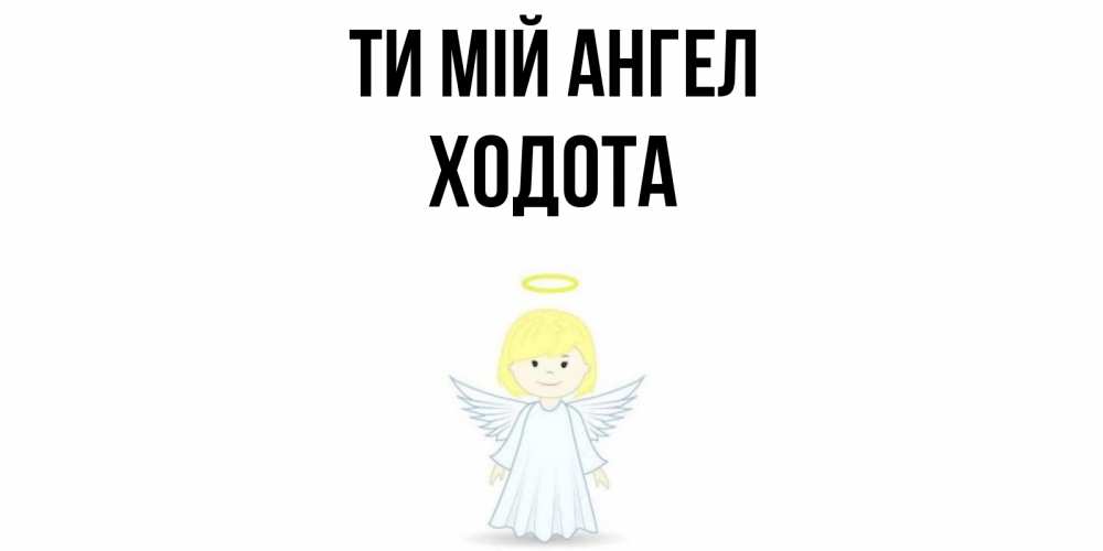 Открытка на каждый день з підписом, Ходота Ти мій ангел ангел Прикольна листівка з побажанням онлайн скачати безкоштовно 