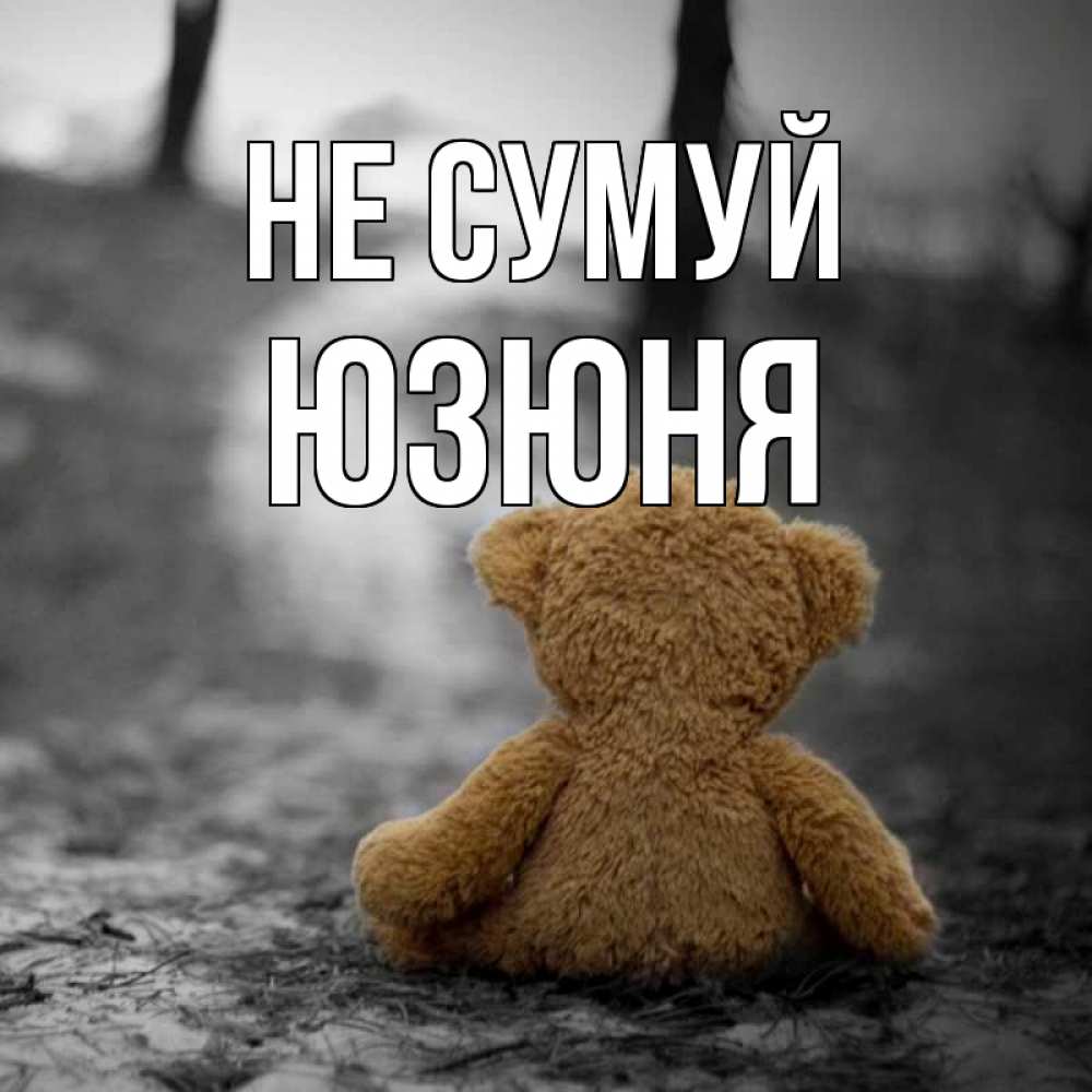 Открытка на каждый день з підписом, Юзюня Не сумуй медведь со спин Прикольна листівка з побажанням онлайн скачати безкоштовно 