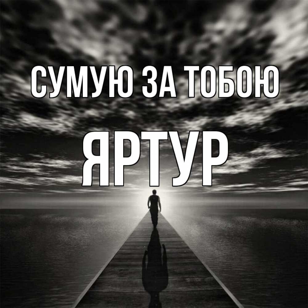 Открытка на каждый день з підписом, Яртур Сумую за тобою к тебе Прикольна листівка з побажанням онлайн скачати безкоштовно 