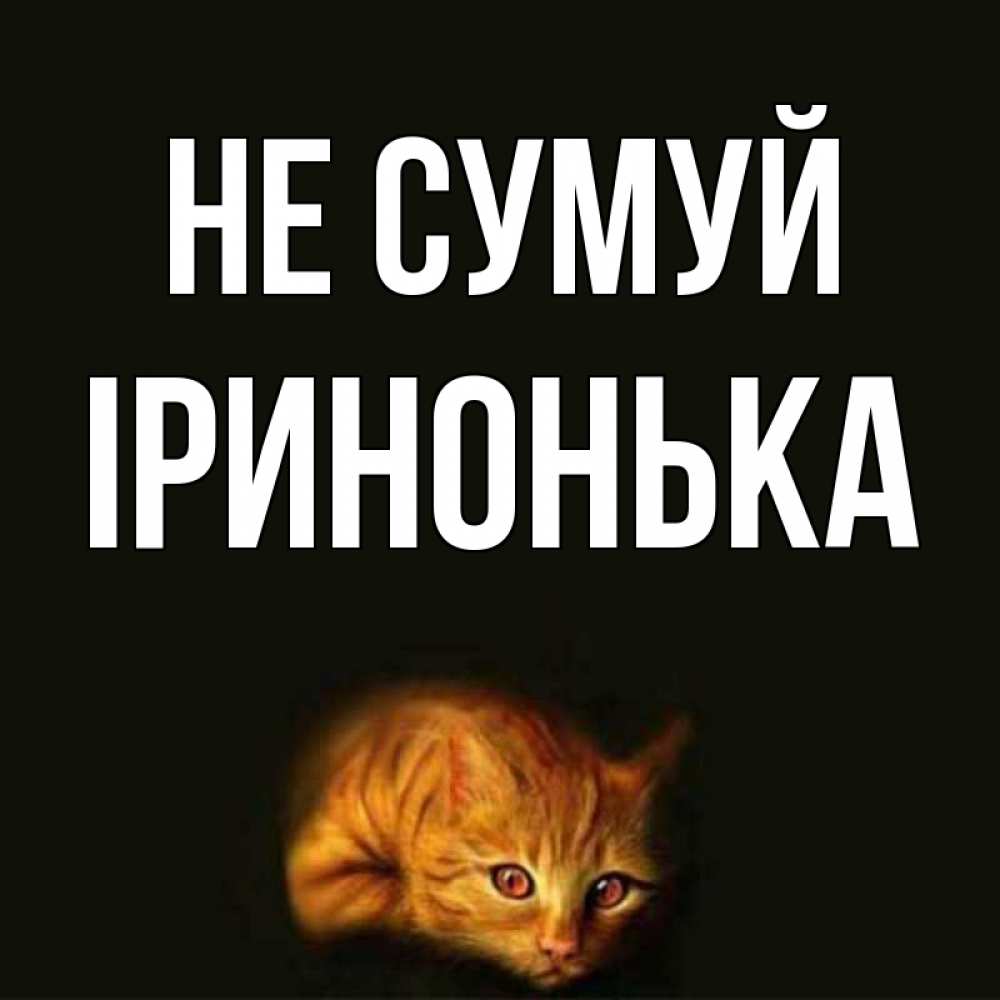 Открытка на каждый день з підписом, Іринонька Не сумуй лежащий кот в темноте Прикольна листівка з побажанням онлайн скачати безкоштовно 