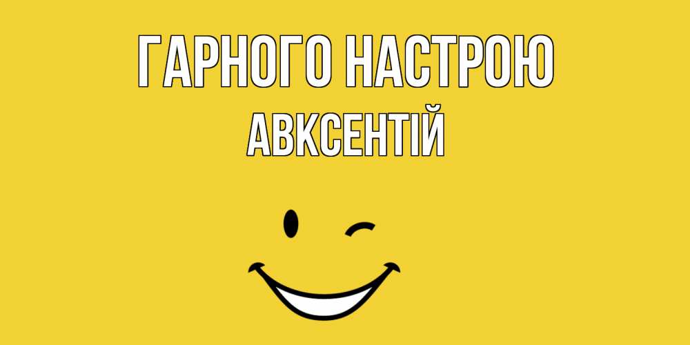Открытка на каждый день з підписом, Авксентій Гарного настрою смайл Прикольна листівка з побажанням онлайн скачати безкоштовно 