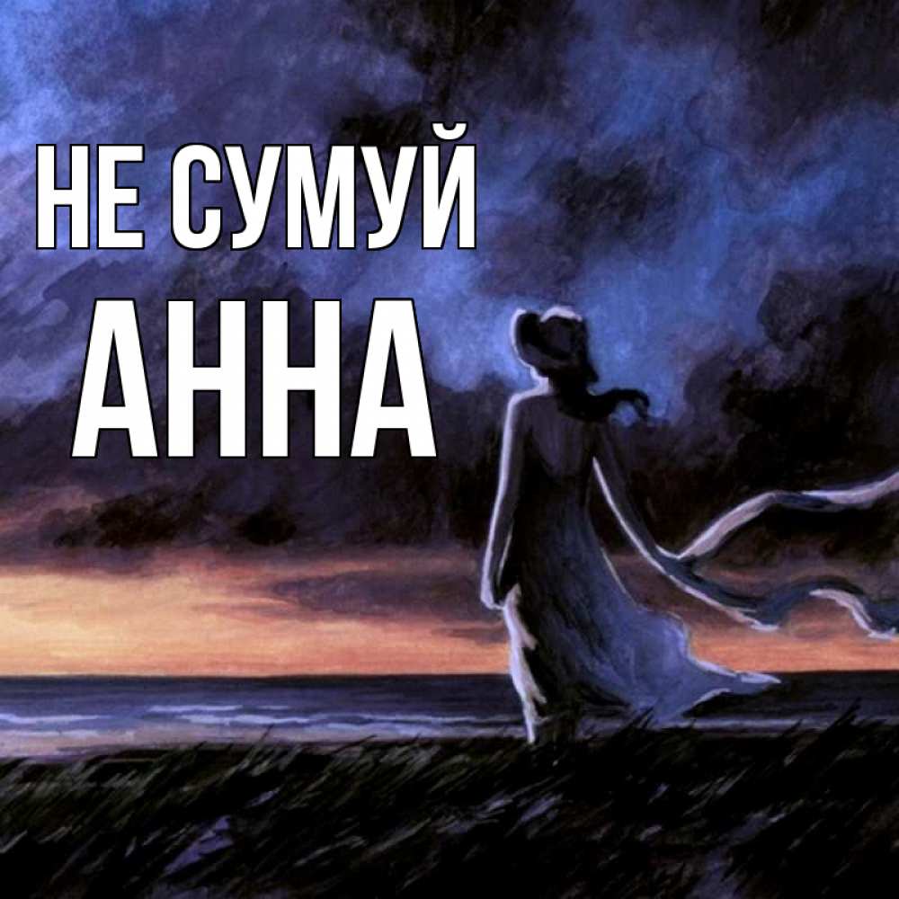 Открытка на каждый день з підписом, Анна Не сумуй картина Прикольна листівка з побажанням онлайн скачати безкоштовно 