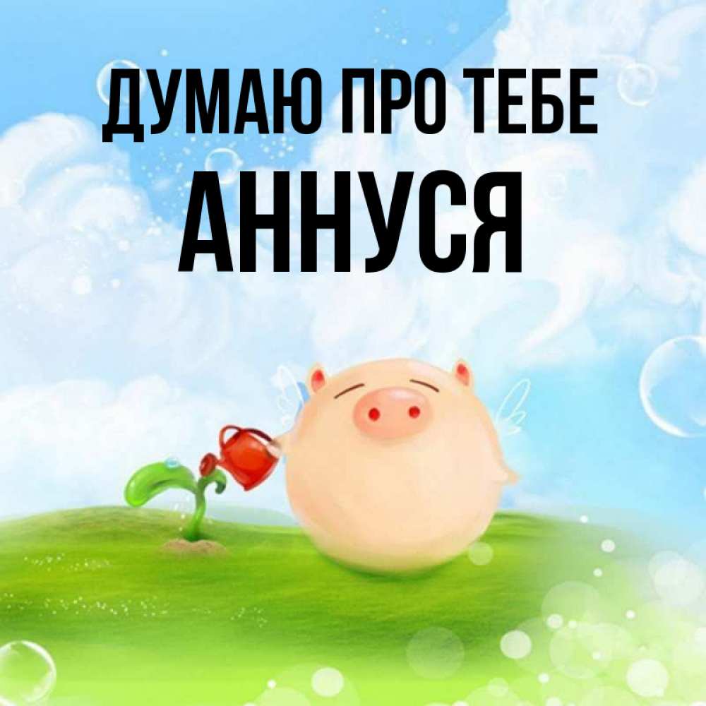 Открытка на каждый день з підписом, Аннуся Думаю про тебе позитивная свинюшка Прикольна листівка з побажанням онлайн скачати безкоштовно 