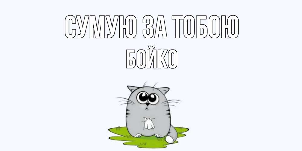 Открытка на каждый день з підписом, Бойко Сумую за тобою открытки с котиками я по тебе скучаю с именем Прикольна листівка з побажанням онлайн скачати безкоштовно 