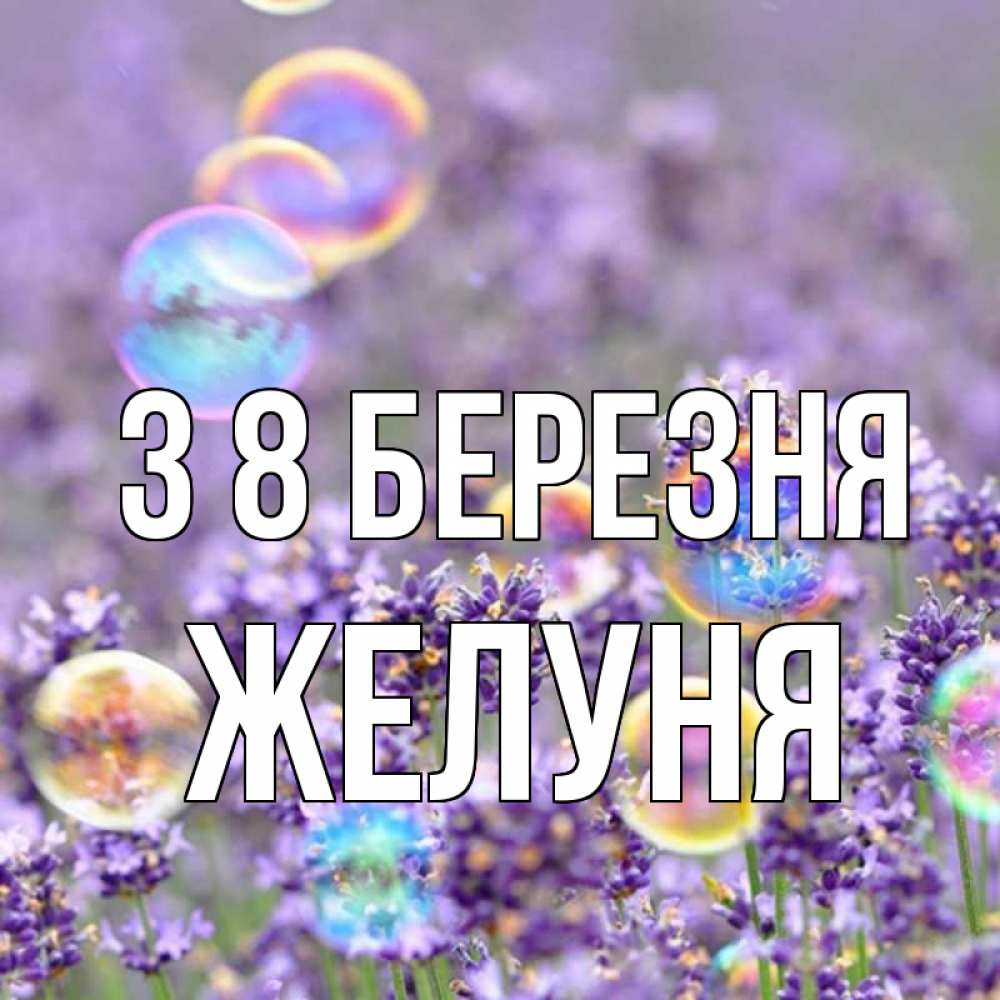 Открытка на каждый день з підписом, Желуня З 8 БЕРЕЗНЯ цветы Прикольна листівка з побажанням онлайн скачати безкоштовно 